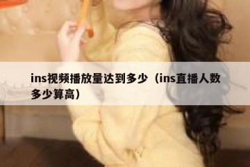 ins视频播放量达到多少（ins直播人数多少算高）