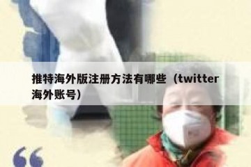 推特海外版注册方法有哪些（twitter海外账号）