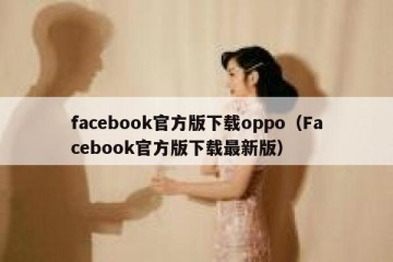 facebook官方版下载oppo（Facebook官方版下载最新版）