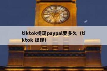 tiktok提现paypal要多久（tiktok 提现）