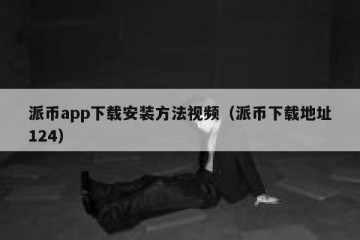 派币app下载安装方法视频（派币下载地址124）