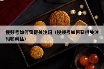 视频号如何获得关注码（视频号如何获得关注码和粉丝）
