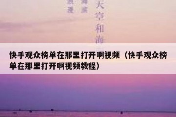 快手观众榜单在那里打开啊视频（快手观众榜单在那里打开啊视频教程）