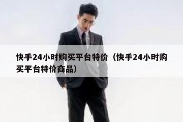 快手24小时购买平台特价（快手24小时购买平台特价商品）