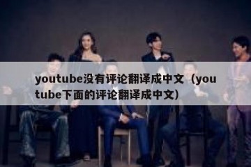 youtube没有评论翻译成中文（youtube下面的评论翻译成中文）