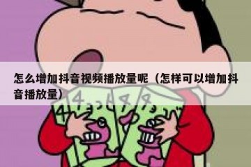 怎么增加抖音视频播放量呢（怎样可以增加抖音播放量）