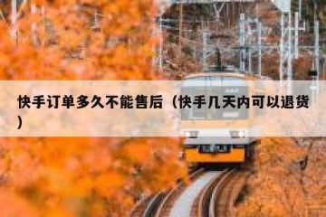 快手订单多久不能售后（快手几天内可以退货）