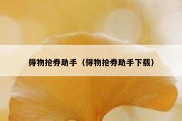 得物抢券助手（得物抢券助手下载）