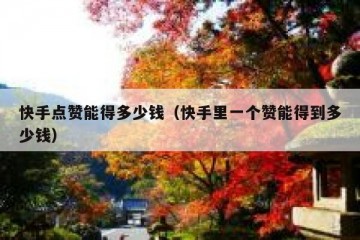快手点赞能得多少钱（快手里一个赞能得到多少钱）