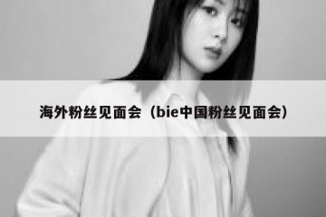 海外粉丝见面会（bie中国粉丝见面会）