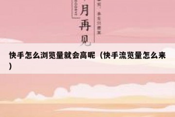 快手怎么浏览量就会高呢（快手流览量怎么来）