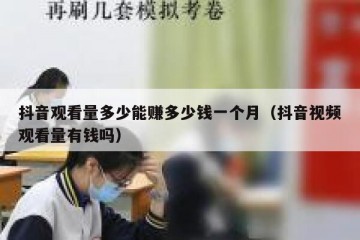 抖音观看量多少能赚多少钱一个月（抖音视频观看量有钱吗）
