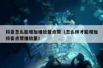 抖音怎么能增加播放量点赞（怎么样才能增加抖音点赞播放量）