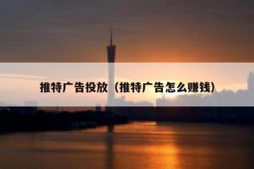 推特广告投放（推特广告怎么赚钱）