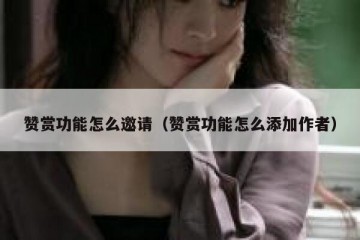 赞赏功能怎么邀请（赞赏功能怎么添加作者）