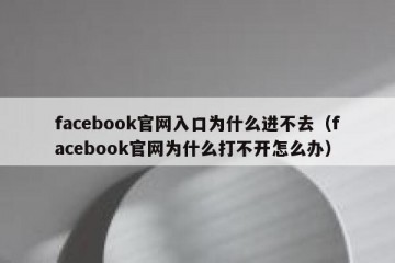 facebook官网入口为什么进不去（facebook官网为什么打不开怎么办）