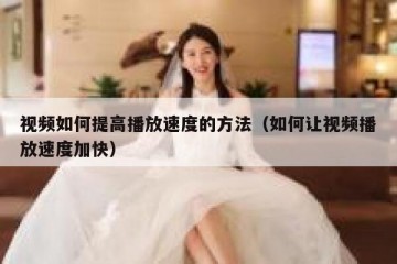 视频如何提高播放速度的方法（如何让视频播放速度加快）