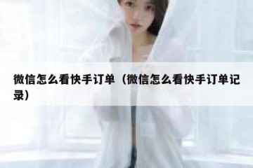 微信怎么看快手订单（微信怎么看快手订单记录）
