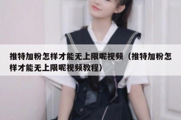 推特加粉怎样才能无上限呢视频（推特加粉怎样才能无上限呢视频教程）