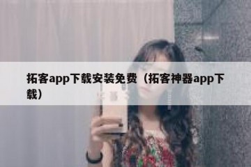 拓客app下载安装免费（拓客神器app下载）