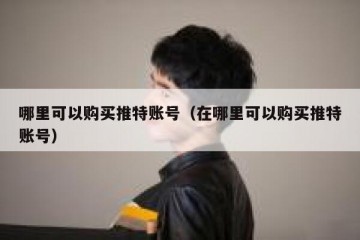 哪里可以购买推特账号（在哪里可以购买推特账号）