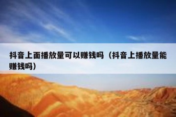 抖音上面播放量可以赚钱吗（抖音上播放量能赚钱吗）