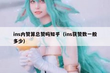 ins内赞算总赞吗知乎（ins获赞数一般多少）