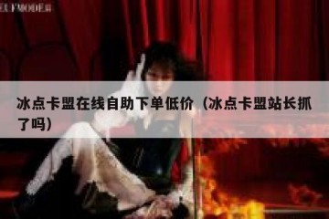冰点卡盟在线自助下单低价（冰点卡盟站长抓了吗）
