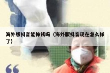 海外版抖音能挣钱吗（海外版抖音现在怎么样了）