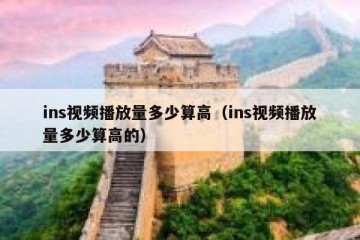 ins视频播放量多少算高（ins视频播放量多少算高的）