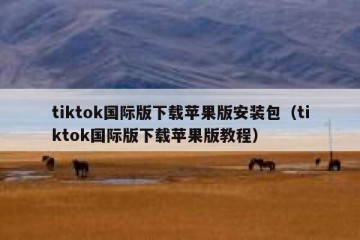 tiktok国际版下载苹果版安装包（tiktok国际版下载苹果版教程）