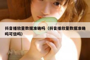 抖音播放量数据准确吗（抖音播放量数据准确吗可信吗）