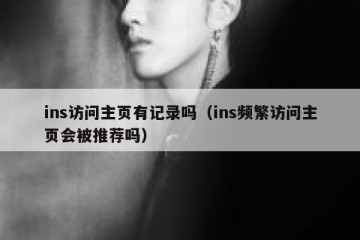 ins访问主页有记录吗（ins频繁访问主页会被推荐吗）
