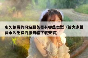 永久免费的网站服务器有哪些类型（给大家推荐永久免费的服务器下载安装）