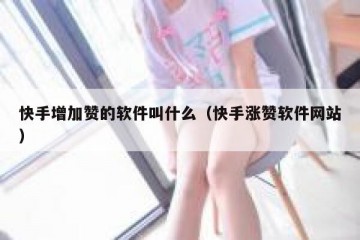 快手增加赞的软件叫什么（快手涨赞软件网站）