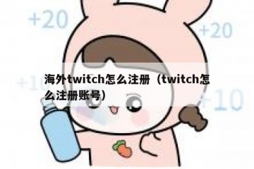 海外twitch怎么注册（twitch怎么注册账号）