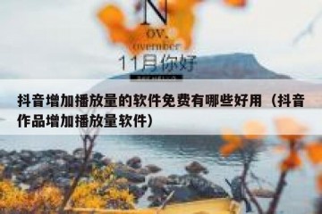 抖音增加播放量的软件免费有哪些好用（抖音作品增加播放量软件）
