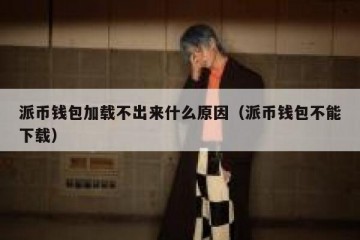 派币钱包加载不出来什么原因（派币钱包不能下载）