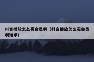 抖音播放怎么买会员啊（抖音播放怎么买会员啊知乎）