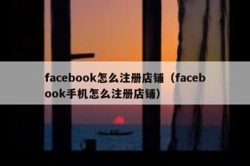 facebook怎么注册店铺（facebook手机怎么注册店铺）