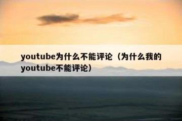 youtube为什么不能评论（为什么我的youtube不能评论）