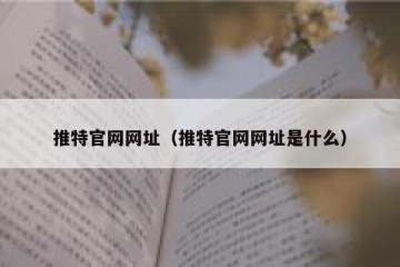 推特官网网址（推特官网网址是什么）