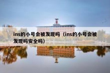 ins的小号会被发现吗（ins的小号会被发现吗安全吗）