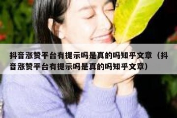 抖音涨赞平台有提示吗是真的吗知乎文章（抖音涨赞平台有提示吗是真的吗知乎文章）