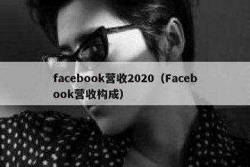 facebook营收2020（Facebook营收构成）