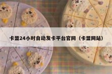 卡盟24小时自动发卡平台官网（卡盟网站）