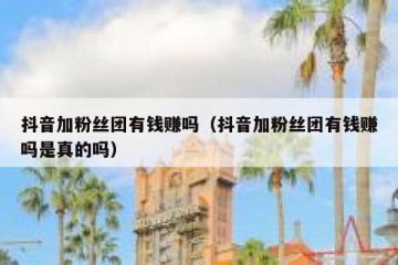 抖音加粉丝团有钱赚吗（抖音加粉丝团有钱赚吗是真的吗）