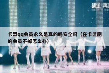卡盟qq会员永久是真的吗安全吗（在卡盟刷的会员不掉怎么办）