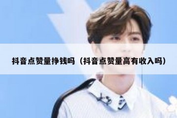 抖音点赞量挣钱吗（抖音点赞量高有收入吗）
