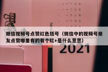 微信视频号点赞红色括号（微信中的视频号朋友点赞哪里有的有个红+是什么意思）